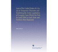 Laws of the United States of a Local or Temporary Character and Exhibiting the Entire Legislation of Congress Upon Which the Public Land Titles in Each State and Territory Have Depended: V. 2