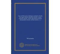 Laws of Wisconsin relating to common schools, free high schools industrial schools, county training schools, county agricultural schools, state graded ... county and city superintendents, teachers'...