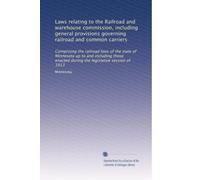 Laws relating to the Railroad and warehouse commission, including general provisions governing railroad and common carriers: Comprising the railroad ... during the legislative session of 1913