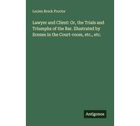 Lawyer and Client: Or, the Trials and Triumphs of the Bar. Illustrated by Scenes in the Court-room, etc., etc.