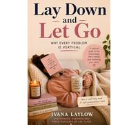 LAY DOWN AND LET GO Why Every Problem Is Vertical: A Satirical Self-Help Book for the Chronically Overwhelmed