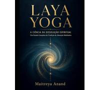 LAYA YOGA: A CIÊNCIA DA DISSOLUÇÃO ESPIRITUAL: Um Estudo Completo da Tradição da Absorção Meditativa (Veda)