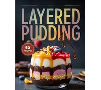LAYERED PUDDING: Beautiful, Creamy, and Flavorful Layered Dessert Recipes - Easy Homemade Puddings, Parfaits, and Trifles for Every Celebration (Purely Pudding: The Ultimate Dessert Cookbook Series)