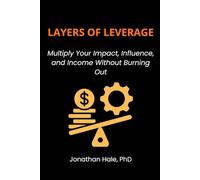 Layers Of Leverage: Multiply Your Impact, Influence, and Income Without Burning Out