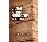 Laying A Firm Foundation In Christ: Understanding the Foundational Truths of Salvation, Identity, and Spiritual Growth That Anchor Your Faith