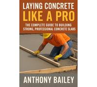 Laying Concrete Like a PRO: The Complete Guide to Perfect Concrete Every Time (The Build It Right Series Practical, professional guides for doing the job properly)