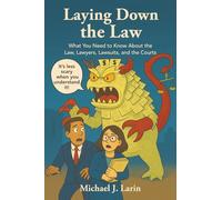 Laying Down the Law: What You Need to Know About the Law, Lawyers, Lawsuits, and the Courts