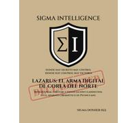 LAZARUS: EL ARMA DIGITAL DE COREA DEL NORTE: Inteligencia, sabotaje y financiación clandestina en el aparato cibernético de Pyongyang (SIGMA INTELLIGENCE)