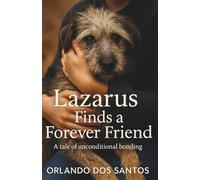 Lazarus Finds a Forever Friend: A Tale of Unconditional Bonding (THE ADOPTED & RESTORED SERIES)
