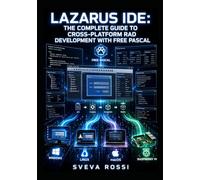 LAZARUS IDE: THE COMPLETE GUIDE TO CROSS-PLATFORM RAD DEVELOPMENT WITH FREE PASCAL: Build Native GUI Apps, Database Applications, and Deployed Executables for Windows, Linux, macOS, and Raspberry Pi