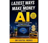 Laziest Ways to Make Money with AI: Build Passive Income, Side Hustles, and Digital Assets with Simple AI-Powered Systems