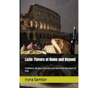 Lazio: Flavors of Rome and Beyond: Traditions, Recipes, Festivals, and Wine from the Heart of Italy (Encyclopedia of Italian cuisine "Taste of Italy: ... across the regions" from Irina Sambor)