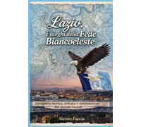 LAZIO, I LUOGHI DELLA FEDE BIANCOCELESTE: Geografia storica, urbana e sentimentale del mondo laziale