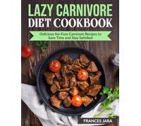 Lazy Carnivore Diet Cookbook: Delicious No-Fuss Carnivore Recipes to Save Time and Stay Satisfied