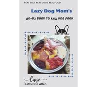 Lazy Dog Mom's No-BS Book to Raw Dog Food: A Real-World Guide to Fresh, Balanced Meals for Every Dog and Budget: 1 (Lazy Dog Mom's Guidebooks)