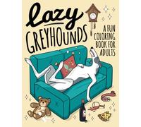 Lazy Greyhounds Coloring Book for Adults: Funny Lazy Greyhound Dog Designs & Quotes. Stress relieving and humorous coloring for all greyhound, dog and animal lovers. 8.5"x11".