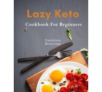 Lazy Keto Cookbook For Beginners: Effortlessly Achieve Your Keto Goals with These Nutritious & Tasty Recipes Designed for Busy Beginners