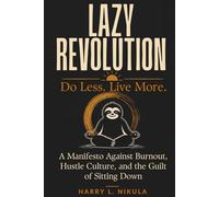 Lazy Revolution: The Art of Conscious Laziness and the Power of Doing Less: A Manifesto Against Burnout, Hustle Culture, and the Guilt of Sitting Down