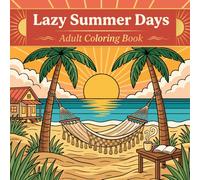 Lazy Summer Days: Adult Coloring Book: Stress-Relieving Coloring Pages Featuring Sunny Beaches, Lush Forests, Cozy Cottages & Golden Summer Nights - A Mindful Escape for Adults