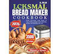 LCKSMAL 2.5LB BREAD MAKER COOKBOOK: 250 Beginner-to-Advanced Machine Baking Recipes for Homemade Loaves, Sourdough, Gluten-Free, Whole Wheat & Artisan Creations for Bakery-Quality Results Every Time