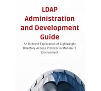 LDAP Administration and Development Guide: An In-depth Exploration of Lightweight Directory Access Protocol in the Modern IT Environment