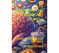LE 10 ABITUDINI CHE TI RENDONO STUPIDO: MANUALE DI DECRESCITA PERSONALE