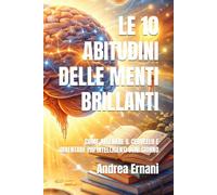 LE 10 ABITUDINI DELLE MENTI BRILLANTI: COME ALLENARE IL CERVELLO E DIVENTARE PIÙ INTELLIGENTI OGNI GIORNO