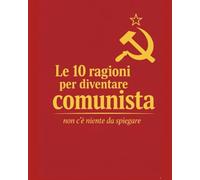 Le 10 ragioni per diventare comunista - non c’è niente da spiegare: Le pagine parlano da sole