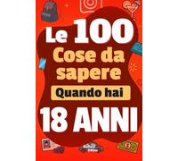 Le 100 Cose da Sapere Quando hai 18 anni: Libro per giovani adulti di 18 anni sulla vita! Una guida pratica e completa per capire il denaro, gli ... per i giovani adulti. Libro per 18 anni