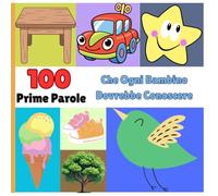Le 100 Prime Parole che Ogni Bambino Dovrebbe Conoscere: Libro educativo illustrato per imparare a parlare, stimolare il linguaggio e arricchire il vocabolario - 1-3 anni.