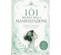 LE 101 REGOLE DELLA MANIFESTAZIONE: TRASFORMA I TUOI PENSIERI, COLTIVA LA TUA ENERGIA, CREA LA TUA REALTÀ