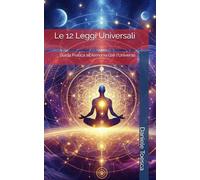Le 12 Leggi Universali: Guida Pratica all'Armonia con l'Universo
