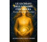 LE 13 CHIAVI DELLA MADRE CHE LIBERA: Guida alle Carte Oracolari