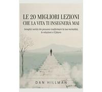 Le 20 migliori lezioni che la vita ti insegnerà mai: Semplici verità che possono trasformare la tua mentalità, le relazioni e il futuro