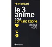 Le 3 anime della comunicazione. Consigli pratici per comunicare meglio nel lavoro, nelle relazioni e nella vita (Crescita personale)