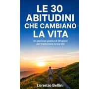 LE 30 ABITUDINI CHE CAMBIANO LA VITA: Un percorso pratico di 30 giorni per trasformare la tua vita: 1 (Crescita Personale)