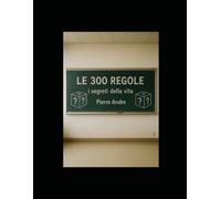 LE 300 REGOLE: i segreti della vita