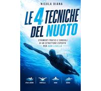 Le 4 Tecniche Del Nuoto: Strumenti pratici e consigli di un istruttore esperto per ogni livello