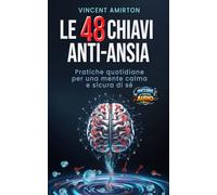 LE 48 CHIAVI ANTI-ANSIA: Pratiche Quotidiane Per Una Mente Calma E Sicura Di Sé.