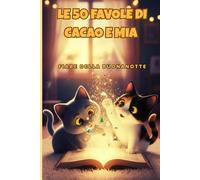 LE 50 FAVOLE DI CACAO E MIA: Fiabe della buonanotte brevi e Illustrate a colori per Bambini dai 3 ai 7 Anni. (Un Mondo di MIAOO!)