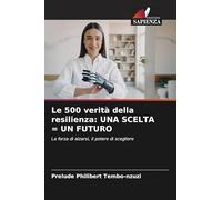 Le 500 verità della resilienza: UNA SCELTA = UN FUTURO: La forza di alzarsi, il potere di scegliere