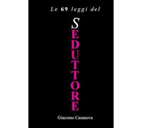 Le 69 leggi del seduttore: Il taccuino segreto di Giacomo Casanova sull'attrazione, la società, il piacere e il dominio di sé