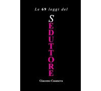 Le 69 leggi del seduttore: Il taccuino segreto di Giacomo Casanova sull'attrazione, la società, il piacere e il dominio di sé