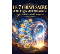 Le 7 Chiavi Sacre della Legge dell’Attrazione: Apri le Porte dell’Universo: attivazione in 7 giorni garantiti