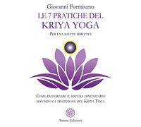 Le 7 pratiche del Kriya Yoga. Per una salute perfetta. Come rafforzare il sistema immunitario secondo la tradizione del Kriya Yoga (Manuali per l'anima)
