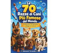 Le 70 Razze di Cani Più Famose del Mondo: Libro Educativo con Informazioni e Disegni da Colorare