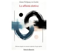 Le affinità elettive: Edizione integrale con accrescimento di riassunti per ogni capitolo e spiegazione di ogni parte