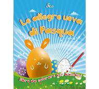 Le allegre uova di Pasqua: Divertiti a colorare le uova di Pasqua, gioca con la fantasia e scopri una dolce storia pasquale!