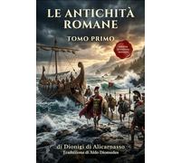 Le Antichità Romane Tomo Primo: Edizione in Italiano Moderno di Antiquitates Romanae Libri I - III (Dionigi di Alicarnasso)