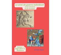 Le armi da guerra individuali un po' di storia un po' di storie - volume 1 dagli albori al Medioevo - di Pino Rossi (Storia delle armi individuali)